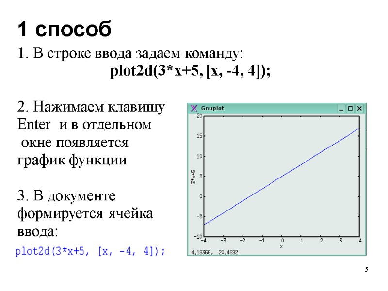 5 1 способ 1. В строке ввода задаем команду: plot2d(3*x+5, [x, -4, 4]); 